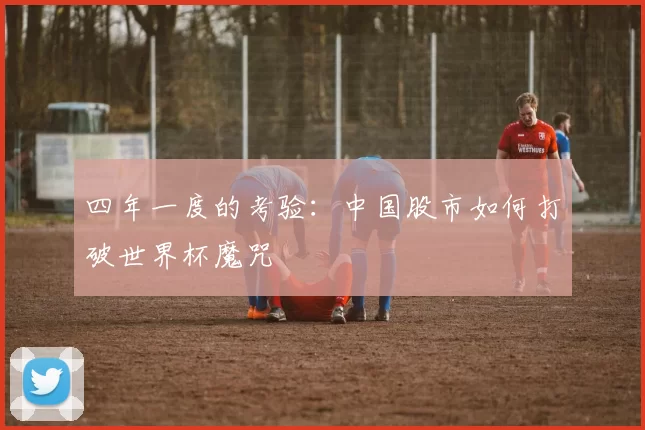 四年一度的考验：中国股市如何打破世界杯魔咒