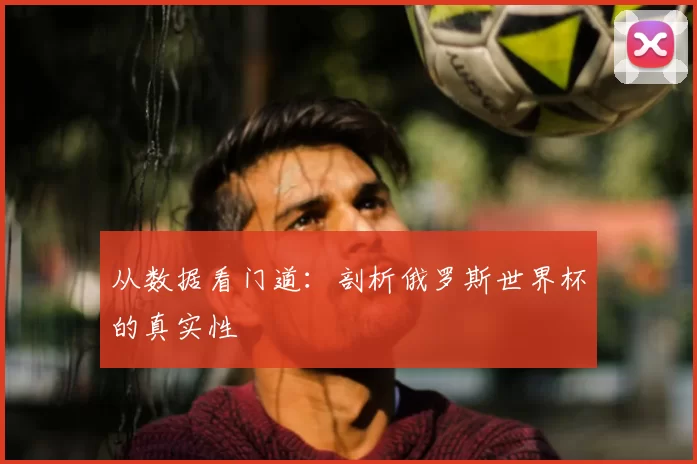 从数据看门道：剖析俄罗斯世界杯的真实性