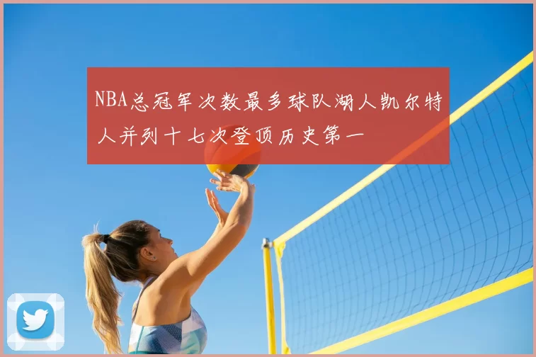 NBA总冠军次数最多球队湖人凯尔特人并列十七次登顶历史第一