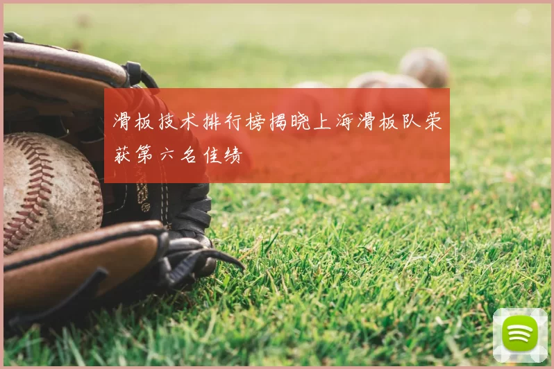 滑板技术排行榜揭晓上海滑板队荣获第六名佳绩