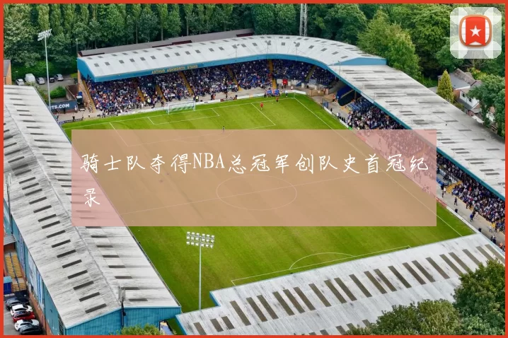 骑士队夺得NBA总冠军创队史首冠纪录
