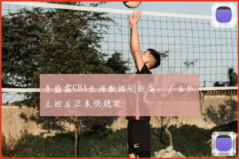 李盛霖CBA生涯数据创新高,广东队主控后卫表现稳定