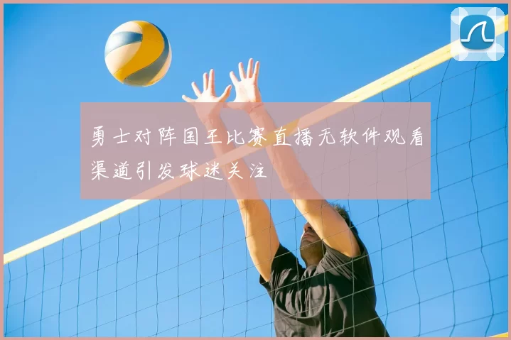 勇士对阵国王比赛直播无软件观看渠道引发球迷关注