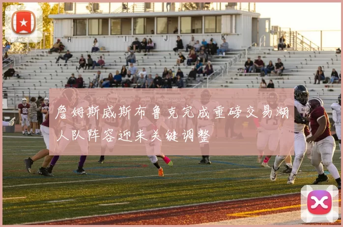 詹姆斯威斯布鲁克完成重磅交易湖人队阵容迎来关键调整