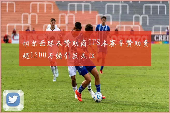 切尔西球衣赞助商IFS本赛季赞助费超1500万镑引发关注
