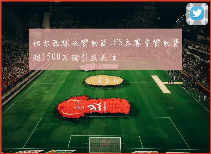 切尔西球衣赞助商IFS本赛季赞助费超1500万镑引发关注