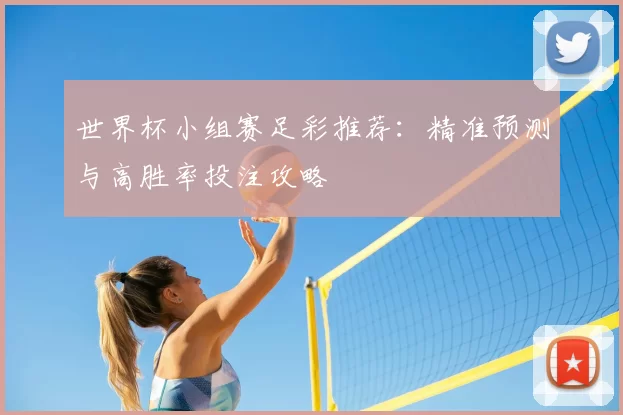 世界杯小组赛足彩推荐：精准预测与高胜率投注攻略
