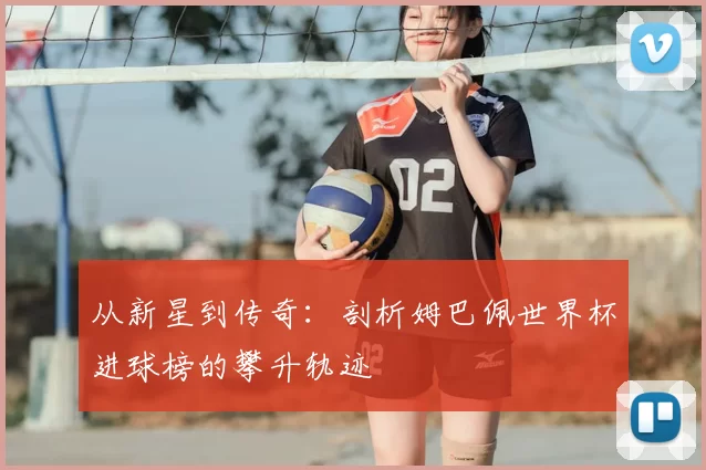 从新星到传奇:剖析姆巴佩世界杯进球榜的攀升轨迹