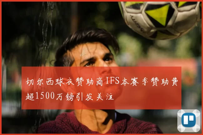 切尔西球衣赞助商IFS本赛季赞助费超1500万镑引发关注