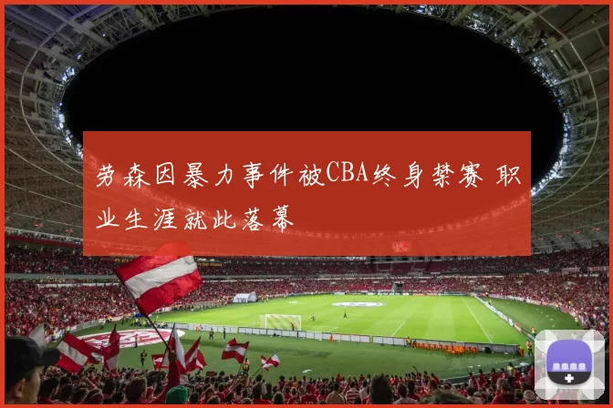 劳森因暴力事件被CBA终身禁赛 职业生涯就此落幕