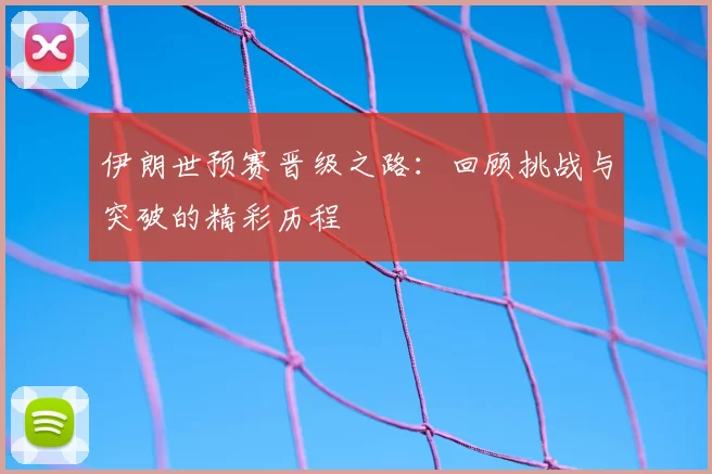 伊朗世预赛晋级之路：回顾挑战与突破的精彩历程