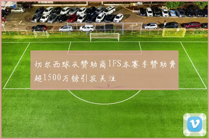 切尔西球衣赞助商IFS本赛季赞助费超1500万镑引发关注