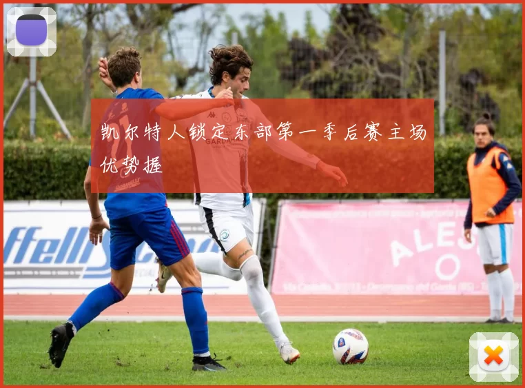 凯尔特人锁定东部第一季后赛主场优势握