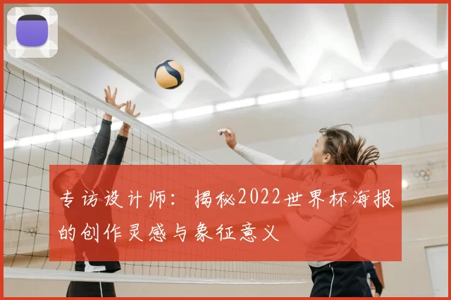 专访设计师：揭秘2022世界杯海报的创作灵感与象征意义