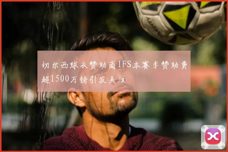 切尔西球衣赞助商IFS本赛季赞助费超1500万镑引发关注