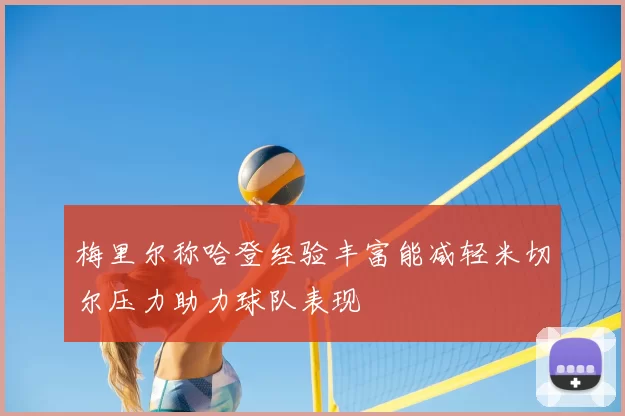 梅里尔称哈登经验丰富能减轻米切尔压力助力球队表现