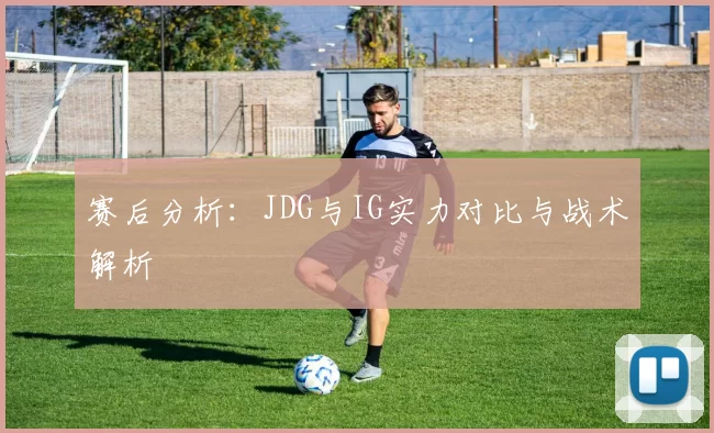 赛后分析：JDG与IG实力对比与战术解析