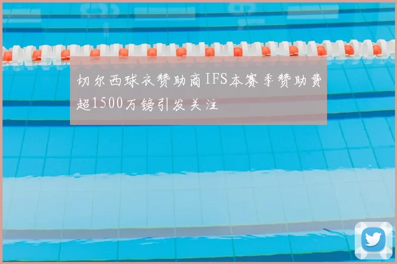 切尔西球衣赞助商IFS本赛季赞助费超1500万镑引发关注